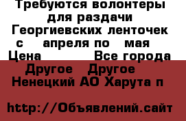 Требуются волонтеры для раздачи Георгиевских ленточек с 30 апреля по 9 мая. › Цена ­ 2 000 - Все города Другое » Другое   . Ненецкий АО,Харута п.